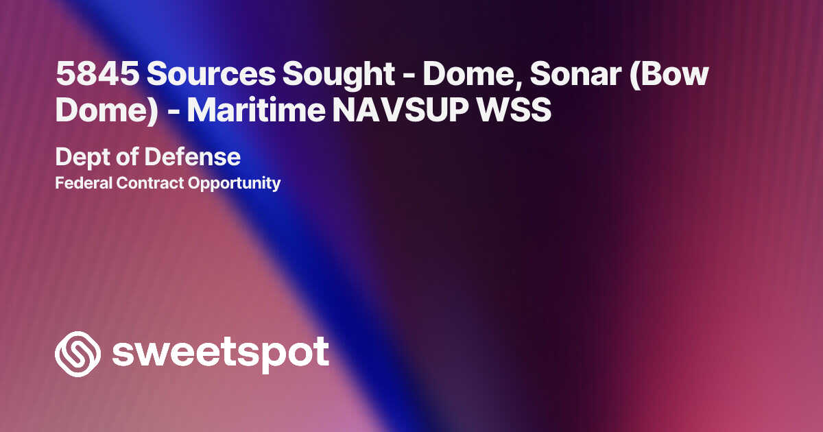 5845 Sources Sought - Dome, Sonar (Bow Dome) - Maritime NAVSUP WSS