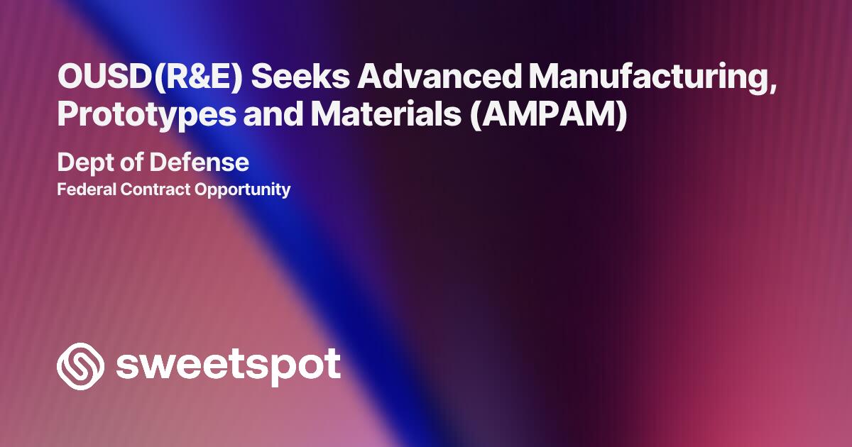 OUSD(R&E) Seeks Advanced Manufacturing, Prototypes and Materials (AMPAM)