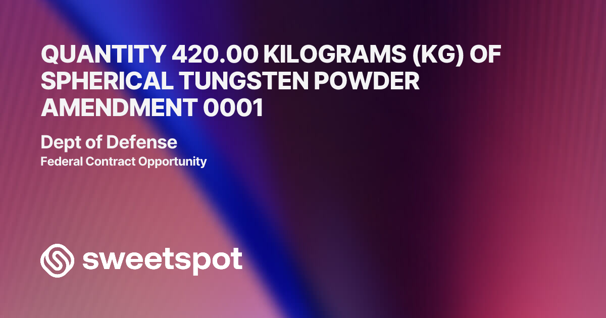 QUANTITY 420.00 KILOGRAMS (KG) OF SPHERICAL TUNGSTEN POWDER AMENDMENT 0001