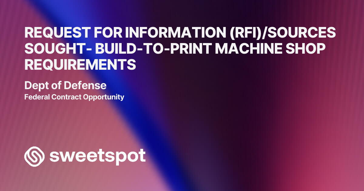 REQUEST FOR INFORMATION (RFI)/SOURCES SOUGHT- BUILD-TO-PRINT MACHINE ...