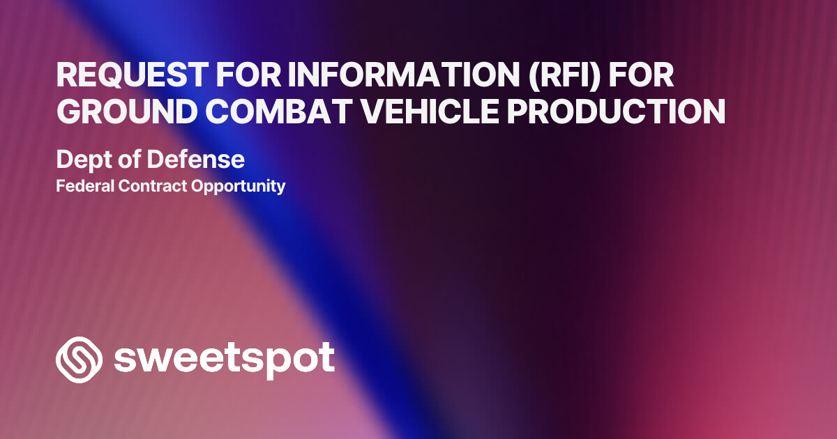 REQUEST FOR INFORMATION (RFI) FOR GROUND COMBAT VEHICLE PRODUCTION