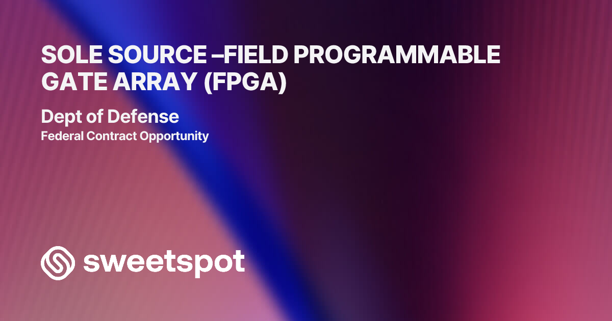 SOLE SOURCE –FIELD PROGRAMMABLE GATE ARRAY (FPGA)