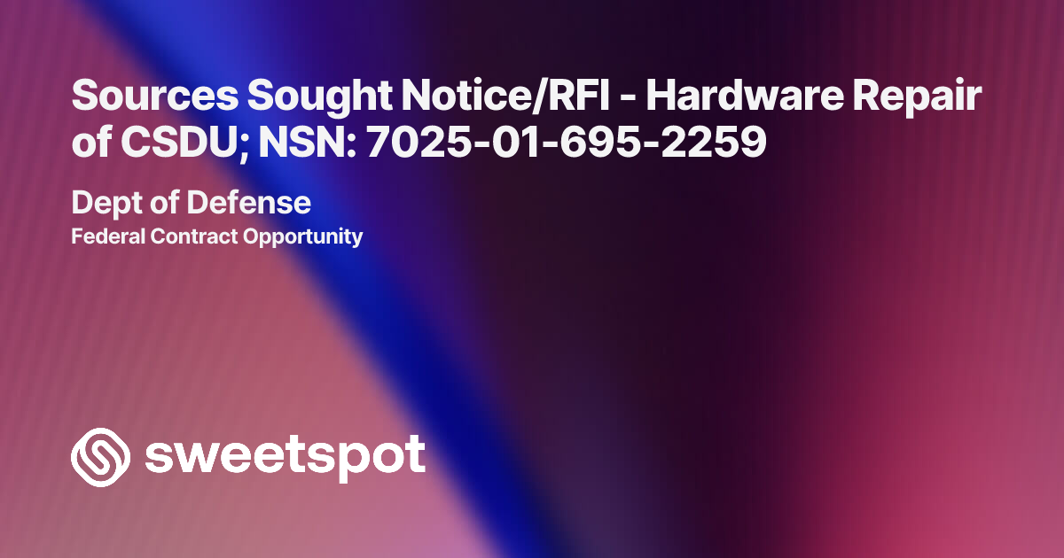 Sources Sought Notice/RFI - Hardware Repair of CSDU; NSN: 7025-01-695-2259